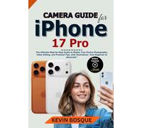 Camera Guide for iPhone 17 Pro: The Ultimate Step-by-Step Guide to Master Your Device Photography, Video Editing, and Practical Tips, with illustrations from Beginner to Advanced"