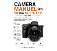 CAMERA MANUEL 2026: THE SONY ALPHA A7 V GUIDE: Master Your Camera with Easy Setup, Menu Navigation, Autofocus, Exposure, and Pro-Level Shooting