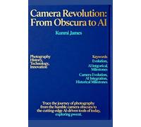 Camera Revolution: From Obscura to AI: How Technology Transformed Photography-A Journey Through Innovation, Iconic Devices, and Artistic Progress