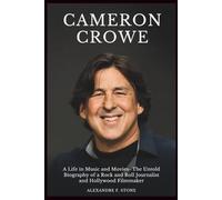 CAMERON CROWE: A Life in Music and Movies- The Untold Biography of a Rock and Roll Journalist and Hollywood Filmmaker