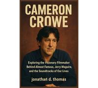 Cameron Crowe: Exploring the Visionary Filmmaker Behind Almost Famous, Jerry Maguire, and the Soundtracks of Our Lives