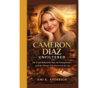 Cameron Diaz Unfiltered: The Truth Behind the Star, the Entrepreneur, and the Woman Who Reinvented Her Life