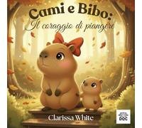 Cami e Bibo: Il coraggio di piangere: Una storia dolce per aiutare i bambini a riconoscere le emozioni e sentirsi liberi di piangere
