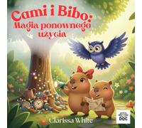 Cami i Bibo: Magia ponownego użycia: Edukacyjna opowieść o ekologii, kreatywności i ponownym użyciu - dla dzieci, rodziców i dziadków