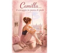 Camilla...il coraggio in punta di piedi: Libro illustrato a colori per bambine e ragazze (Camilla...il coraggio di danzare)