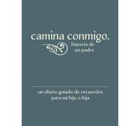 Camina Conmigo Historia de Un Padre: Una diario guiado de recuerdos para mi hiyo o hiya