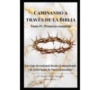 Caminando a través de la Biblia: Tomo IV: Promesa Cumplida: Un viaje devocional de 101 días desde el nacimiento de Jesús hasta la Nueva Jerusalén.