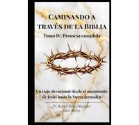 Caminando a través de la Biblia: Tomo IV: Promesa Cumplida: Un viaje devocional de 101 días desde el nacimiento de Jesús hasta la Nueva Jerusalén.