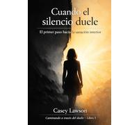 Caminando a través del duelo de Casey Lawson - Libro I: Cuando el silencio duele: El impacto invisible de la pérdida y el primer paso hacia la sanación emocional