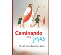 CAMINANDO CON JESÚS: Para Vivir una Cuaresma Santa