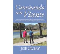 Caminando Con Vicente: Como tres generaciones recuperaron la salud de los adultos mayores a través de los Tres Pilares del Movimiento, Alimentos de Un Solo Ingrediente y el Poder de la Conexión.