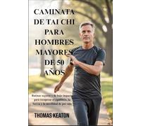 CAMINATA DE TAI CHI PARA HOMBRES MAYORES DE 50 AÑOS: Rutinas seguras y de bajo impacto para recuperar el equilibrio, la fuerza y la movilidad de por vida
