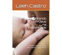 Caminhando com Deus na Maternidade: Princípios bíblicos para criar filhos segundo o coração do Pai