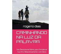 CAMINHANDO NA LUZ DA PALAVRA: Um Devocional Diário para Fortalecer Sua Fé e Relacionamento com Deus