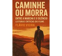 Caminhe ou Morra - Entre a Marcha e o Silêncio: Leituras críticas do filme