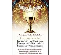 Camino a la Fe: Formación Doctrinal para Jóvenes y Adultos hacia la Eucaristía y Confirmación: Guía práctica y accesible basada en el Catecismo para profundizar en los Sacramentos y oraciones esencial