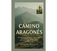 CAMINO ARAGONÉS HIKING GUIDE 2026-2027: Everything You Need to Plan the Camino Aragonés from Somport to Puente la Reina with Routes, Stages, Accommodation, and Pilgrim Tips
