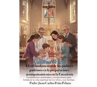 Camino de fe: El rol fundamental de los padres y padrinos en la preparación y acompañamiento en la Eucaristía: Fundamentos doctrinales y compromisos para fortalecer la vida espiritual de los niños y s