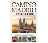 CAMINO DE MADRID TRAVEL GUIDE: A Complete Guide to Walking the Camino from Madrid to Santiago de Compostela