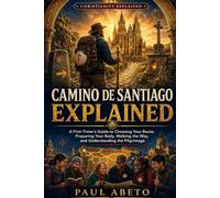 Camino de Santiago Explained: A First-Timer’s Guide to Choosing Your Route, Preparing Your Body, Walking the Way, and Understanding the Pilgrimage (Christianity Explained)
