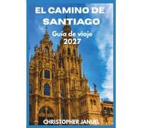 CAMINO DE SANTIAGO Guía de viaje 2027: Tu Guía Completa a la Legendaria Ruta de Peregrinación de España