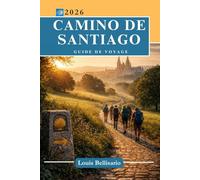 CAMINO DE SANTIAGO GUIDE DE VOYAGE: Tout ce que vous devez savoir avant de partir - itinéraires, points forts, saveurs locales, moments culturels, stratégies intelligentes et plus encore