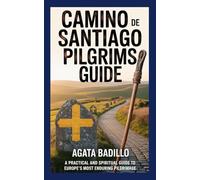 CAMINO DE SANTIAGO PILGRIMS GUIDE: A Practical and Spiritual Guide to Europe’s Most Enduring Pilgrimage