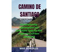 CAMINO DE SANTIAGO REISEFÜHRER: Routenplanung, Tagesetappen und praktische Tipps für Ihre Pilgerreise auf dem Jakobsweg