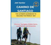 Camino de Santiago The Ultimate Guidebook to Walking the French Way: Discover Top Sights, Hidden Gems, Local Secrets, and Itineraries