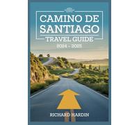 CAMINO DE SANTIAGO TRAVEL GUIDE 2024 - 2025: Your Complete Pilgrim's Companion: Routes, Tips, and Cultural Insights for an Unforgettable Journey