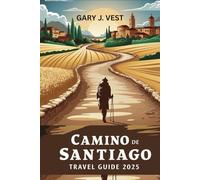 CAMINO DE SANTIAGO TRAVEL GUIDE 2025: Experience the Legendary Pilgrimage with Insider Tips, Practical Itineraries, Pro Tips, and Detailed Maps. (TRAVEL COMPANION)