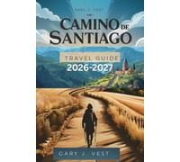 CAMINO DE SANTIAGO TRAVEL GUIDE 2026-2027: Experience the Legendary Pilgrimage with Insider Tips, Practical Itineraries, Pro Tips, and Detailed Maps. (TRAVEL COMPANION)