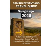 CAMINO DE SANTIAGO TRAVEL GUIDE 2026: “A Complete 2026 Pilgrim’s Companion: Routes, Tips, and Inspiration for Walking the Way of St. James”