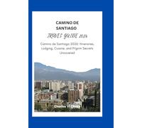 CAMINO DE SANTIAGO TRAVEL GUIDE 2026: Camino de Santiago 2026: Itineraries, Lodging, Cuisine, and Pilgrim Secrets Uncovered