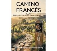 CAMINO FRANCÉS Una guía práctica para recorrer el Camino de Santiago: Planifica, prepárate y completa el recorrido desde Saint-Jean-Pied-de-Port hasta ... claras, mapas y consejos de viaje modernos