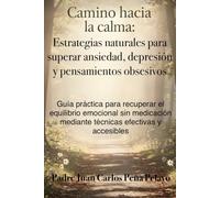 Camino hacia la calma: Estrategias naturales para superar ansiedad, depresión y pensamientos obsesivos: Guía práctica para recuperar el equilibrio emocional sin medicación mediante técnicas efectivas