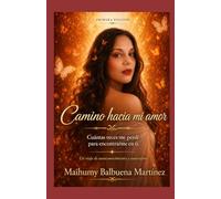Camino hacia mi amor: Cuantas veces me perdi para encontrarme en ti . (El viaje de una Divina Femenina)