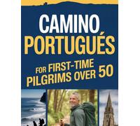Camino Portugués For First-Time Pilgrims Over 50: A Walk Stress Free Journey From Porto Or Tui With Best Routes, Walking Program, Maps & Much More