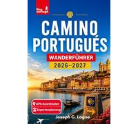 Camino Portugués Wanderführer 2026-2027: Stufenweise Routen von Porto nach Santiago, Küsten- und Zentralrouten, GPS-Navigation, Übernachtungstipps, Packlisten und Planung für Erstpilger