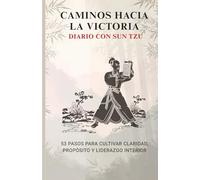 Caminos a la Victoria: Un Diario de 53 Pasos con la Sabiduría del Arte de la Guerra de Sun Tzu: Un Año de Sabiduría Estratégica Inspirada en Sun Tzu