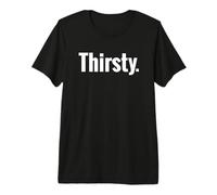 Camisa That Says Thirsty - Un diseño Que Dice SED Camiseta Premium