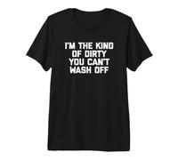 Camiseta con Texto en inglés I'm The Kind of Dirty You Can't Wash Off Camiseta Premium