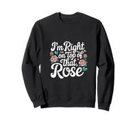 Camiseta I'm Right on Top of That Rose Sudadera