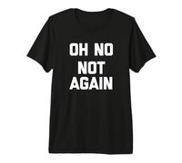 Camiseta Oh No (No Again) Divertida Frase sarcástica Novedad Camiseta Premium