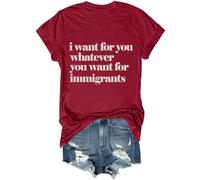 Camiseta unisex con texto en inglés "I Want for You Whatever You Want for Immigrants", Burdeos, M