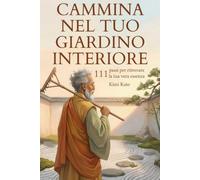 Cammina nel tuo Giardino Interiore: 111 passi per ritrovare la tua vera essenza