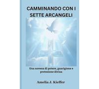 CAMMINANDO CON I SETTE ARCANGELI: Una novena di potere, guarigione e protezione divina