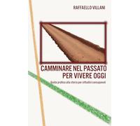 Camminare nel passato per vivere oggi. Guida pratica alla storia per cittadini consapevoli