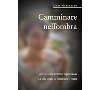Camminare nell'ombra. Vivere con la Retinite Pigmentosa. La mia storia di resistenza e verità
