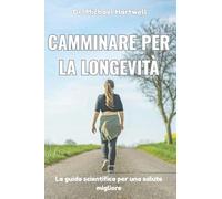 Camminare per la longevità: La guida scientifica per una salute migliore, la perdita di peso, la riduzione dello stress, un invecchiamento sano e una vita più lunga in modo naturale